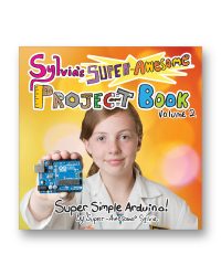 Sylvia’s Super-Awesome Project Book: Super-Simple Arduino (Volume 2)